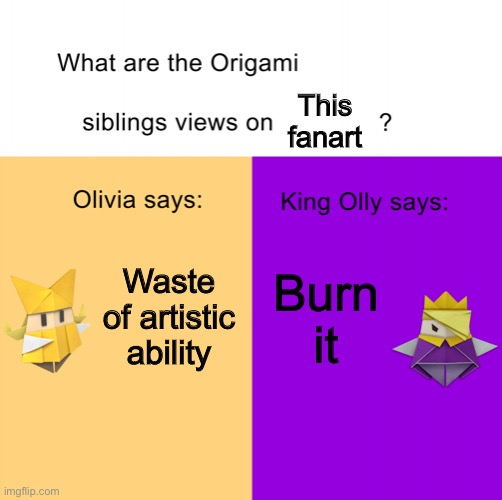 Origami siblings opinions | This fanart Burn it Waste of artistic ability | image tagged in origami siblings opinions | made w/ Imgflip meme maker