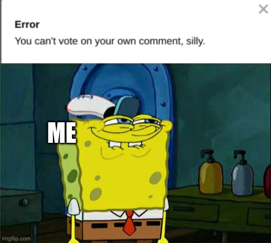 I accidentally up-voted my comment instead of someone else's | ME | image tagged in memes,don't you squidward | made w/ Imgflip meme maker