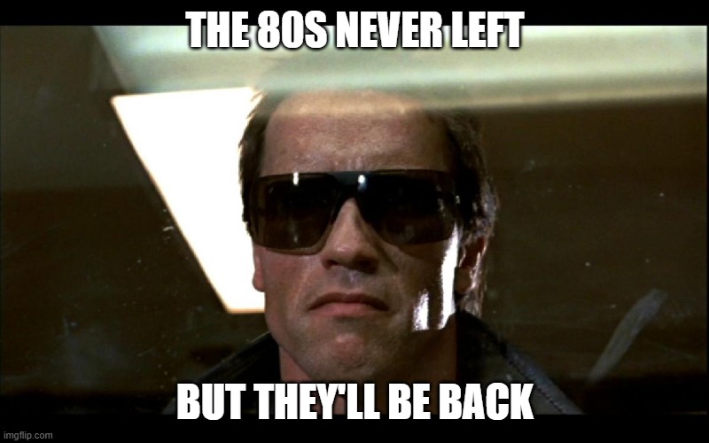 I'll be back | THE 80S NEVER LEFT BUT THEY'LL BE BACK | image tagged in i'll be back | made w/ Imgflip meme maker