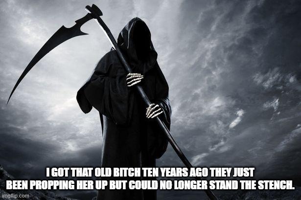 Death | I GOT THAT OLD BITCH TEN YEARS AGO THEY JUST BEEN PROPPING HER UP BUT COULD NO LONGER STAND THE STENCH. | image tagged in death | made w/ Imgflip meme maker