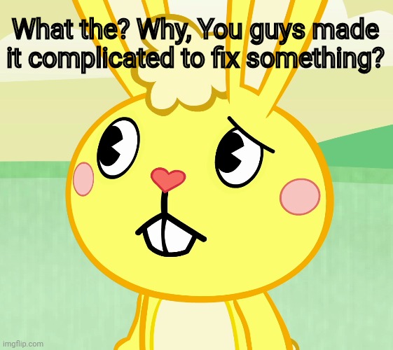 Confused Cuddles (HTF) | What the? Why, You guys made it complicated to fix something? | image tagged in confused cuddles htf | made w/ Imgflip meme maker