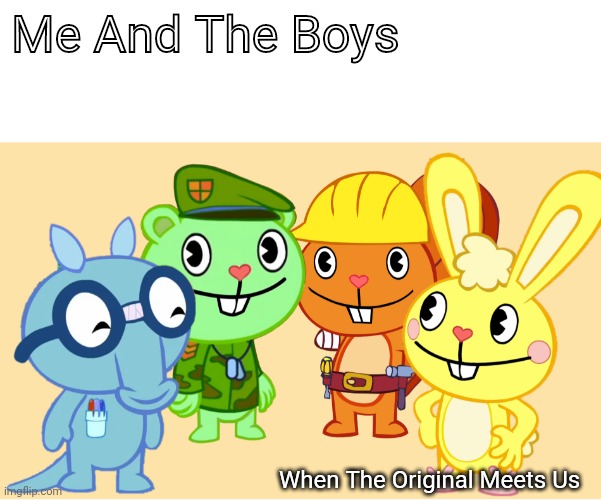 Me And The Boys (HTF) | Me And The Boys; When The Original Meets Us | image tagged in me and the boys htf,me and the boys,memes,happy tree friends | made w/ Imgflip meme maker