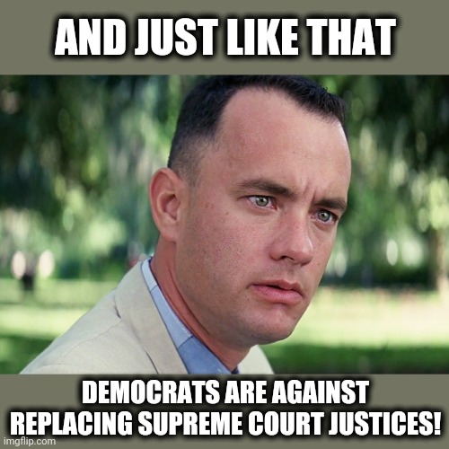 But it's not really a surprise, is it? | AND JUST LIKE THAT; DEMOCRATS ARE AGAINST REPLACING SUPREME COURT JUSTICES! | image tagged in memes,and just like that,ruth bader ginsburg,supreme court,stupid liberals,election 2020 | made w/ Imgflip meme maker