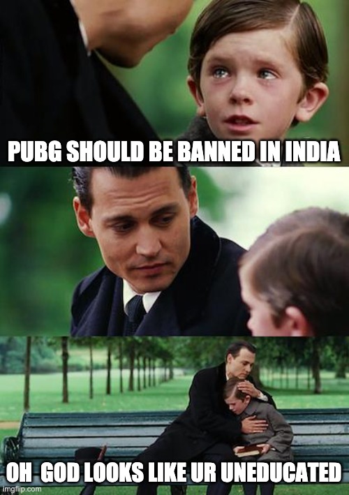 Finding Neverland Meme | PUBG SHOULD BE BANNED IN INDIA; OH  GOD LOOKS LIKE UR UNEDUCATED | image tagged in memes,finding neverland | made w/ Imgflip meme maker