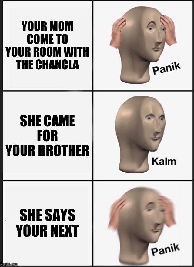 Panik Kalm Panik | YOUR MOM COME TO YOUR ROOM WITH THE CHANCLA; SHE CAME FOR YOUR BROTHER; SHE SAYS YOUR NEXT | image tagged in memes,panik kalm panik | made w/ Imgflip meme maker