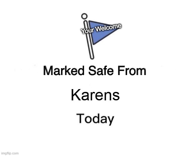 Marked Safe From | Your Welcome; Karens | image tagged in memes,marked safe from | made w/ Imgflip meme maker