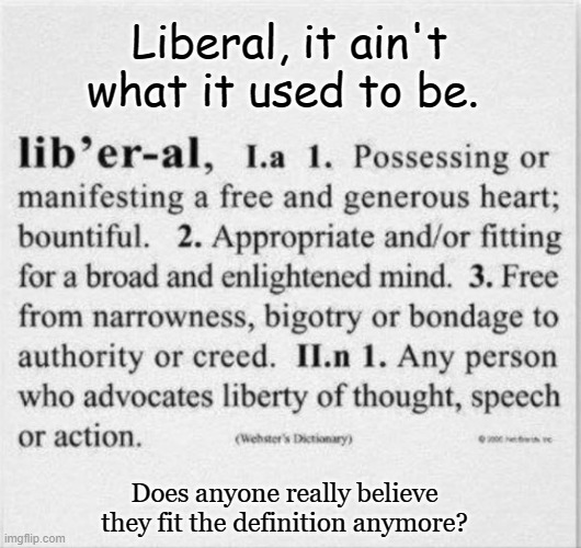Liberal defined | Liberal, it ain't what it used to be. Does anyone really believe they fit the definition anymore? | image tagged in liberal,politics,the left | made w/ Imgflip meme maker