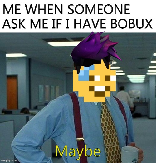 Maybe I have some bobux in my account | ME WHEN SOMEONE ASK ME IF I HAVE BOBUX; Maybe | image tagged in memes,bobux,roblox | made w/ Imgflip meme maker