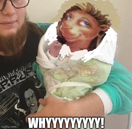 newborn | WHYYYYYYYYY! | image tagged in newborn | made w/ Imgflip meme maker