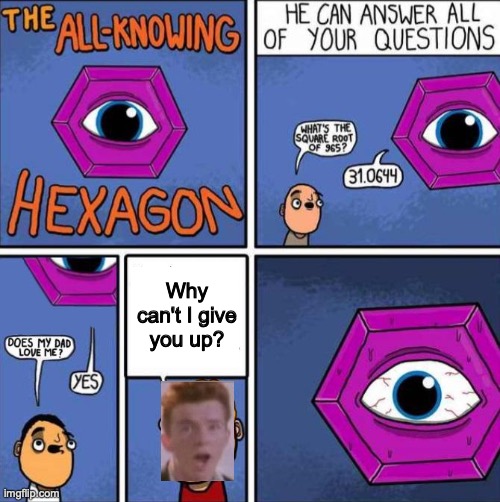 GIVE IT UP HEXAGON (because rick can't do it) | Why can't I give you up? | image tagged in all knowing hexagon original,rick rolled,nani | made w/ Imgflip meme maker