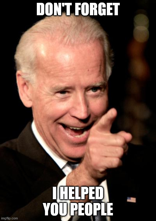 Smilin Biden | DON'T FORGET; I HELPED YOU PEOPLE | image tagged in memes,smilin biden | made w/ Imgflip meme maker