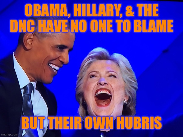 Obama Clinton, | OBAMA, HILLARY, & THE DNC HAVE NO ONE TO BLAME BUT THEIR OWN HUBRIS | image tagged in obama clinton | made w/ Imgflip meme maker