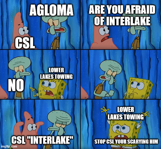 csl | ARE YOU AFRAID OF INTERLAKE; AGLOMA; CSL; LOWER LAKES TOWING; NO; LOWER LAKES TOWING; STOP CSL YOUR SCARYING HIM; CSL "INTERLAKE" | image tagged in stop it patrick you're scaring him | made w/ Imgflip meme maker