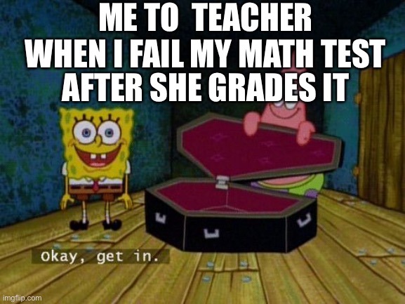 Okay Get In | ME TO  TEACHER WHEN I FAIL MY MATH TEST; AFTER SHE GRADES IT | image tagged in okay get in | made w/ Imgflip meme maker