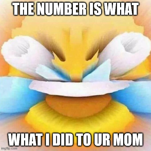 THE NUMBER IS WHAT; WHAT I DID TO UR MOM | made w/ Imgflip meme maker
