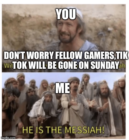 HE IS THE MESSIAH | YOU DON’T WORRY FELLOW GAMERS,TIK TOK WILL BE GONE ON SUNDAY ME | image tagged in he is the messiah | made w/ Imgflip meme maker