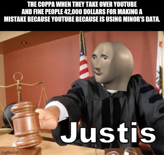 Youtubers will be fined, and so will you too. | THE COPPA WHEN THEY TAKE OVER YOUTUBE AND FINE PEOPLE 42,000 DOLLARS FOR MAKING A MISTAKE BECAUSE YOUTUBE BECAUSE IS USING MINOR'S DATA. | image tagged in meme man justis | made w/ Imgflip meme maker