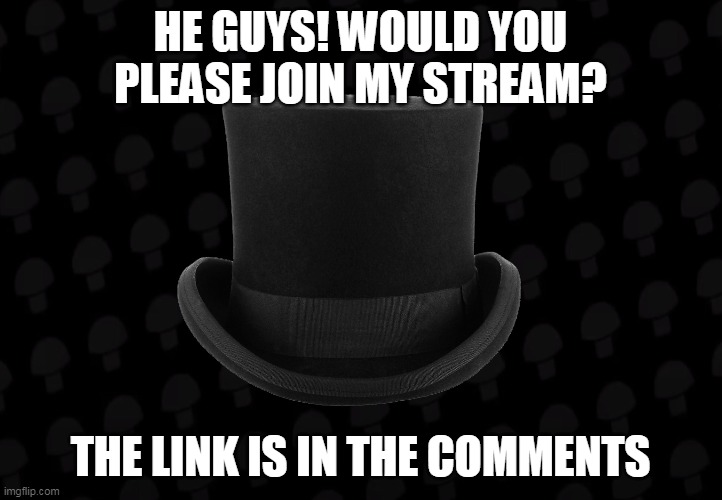 please join my stream | HE GUYS! WOULD YOU PLEASE JOIN MY STREAM? THE LINK IS IN THE COMMENTS | image tagged in memes,funny,hentai haters | made w/ Imgflip meme maker