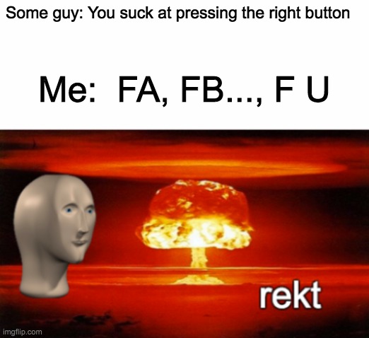 F U as #### u | Some guy: You suck at pressing the right button; Me:  FA, FB..., F U | image tagged in rekt w/text | made w/ Imgflip meme maker