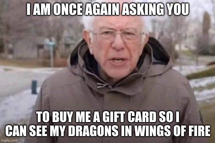 I am once again asking | I AM ONCE AGAIN ASKING YOU; TO BUY ME A GIFT CARD SO I CAN SEE MY DRAGONS IN WINGS OF FIRE | image tagged in i am once again asking | made w/ Imgflip meme maker