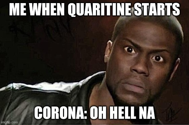 Kevin hart is a bad boy | ME WHEN QUARITINE STARTS; CORONA: OH HELL NA | image tagged in memes,kevin hart | made w/ Imgflip meme maker