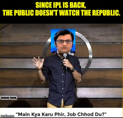 indian news | SINCE IPL IS BACK, 
THE PUBLIC DOESN'T WATCH THE REPUBLIC. UDDHAV PARAB | image tagged in main kya karu phir job chodd du,arnab,drugs,indian news,indian politics | made w/ Imgflip meme maker