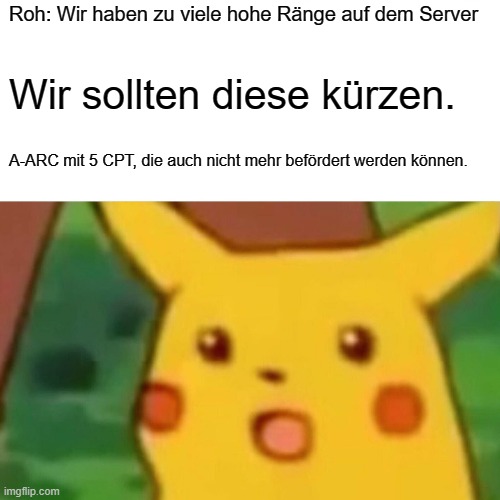 Surprised Pikachu Meme | Roh: Wir haben zu viele hohe Ränge auf dem Server; Wir sollten diese kürzen. A-ARC mit 5 CPT, die auch nicht mehr befördert werden können. | image tagged in memes,surprised pikachu | made w/ Imgflip meme maker