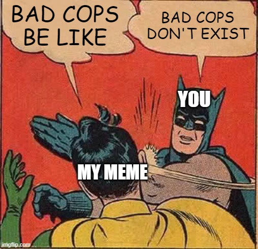 BAD COPS BE LIKE BAD COPS DON'T EXIST MY MEME YOU | image tagged in memes,batman slapping robin | made w/ Imgflip meme maker
