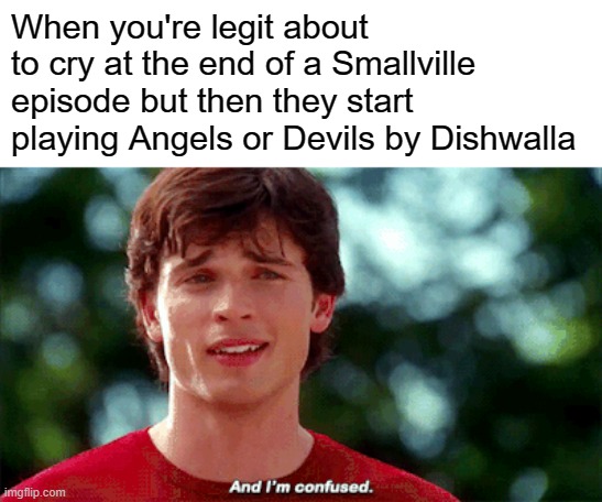 Those emo songs tho | When you're legit about to cry at the end of a Smallville episode but then they start playing Angels or Devils by Dishwalla | image tagged in smallville,clark kent,emo,music | made w/ Imgflip meme maker