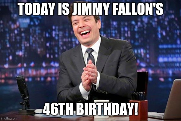 Happy birthday Jimmy Fallon! | TODAY IS JIMMY FALLON'S; 46TH BIRTHDAY! | image tagged in jimmy fallon,memes,celebrity birthdays,happy birthday,birthday,saturday night live | made w/ Imgflip meme maker