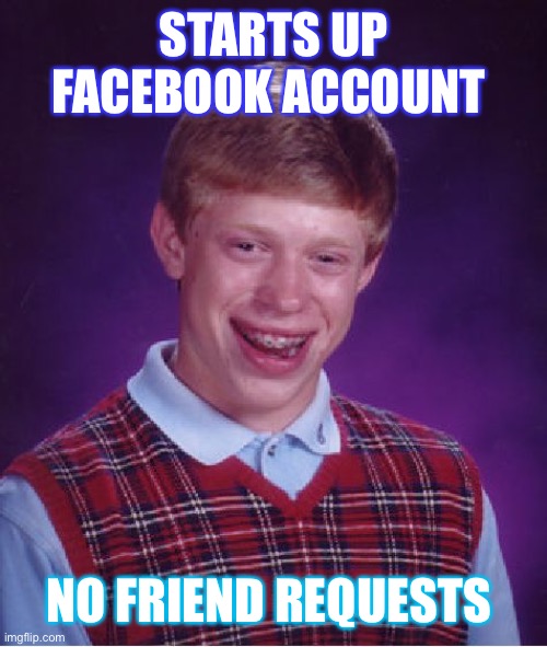 Bad Luck Brian Meme | STARTS UP FACEBOOK ACCOUNT NO FRIEND REQUESTS | image tagged in memes,bad luck brian | made w/ Imgflip meme maker