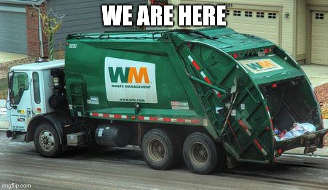 Garbage truck  | WE ARE HERE | image tagged in garbage truck | made w/ Imgflip meme maker