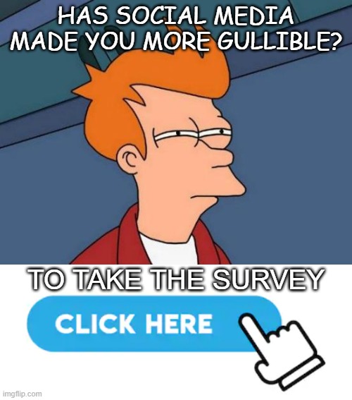 Gullibility Survey | HAS SOCIAL MEDIA MADE YOU MORE GULLIBLE? TO TAKE THE SURVEY | image tagged in memes,futurama fry,survey,funny,social media,facebook | made w/ Imgflip meme maker