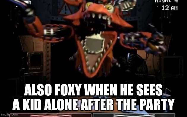 Foxy | ALSO FOXY WHEN HE SEES A KID ALONE AFTER THE PARTY | image tagged in foxy | made w/ Imgflip meme maker