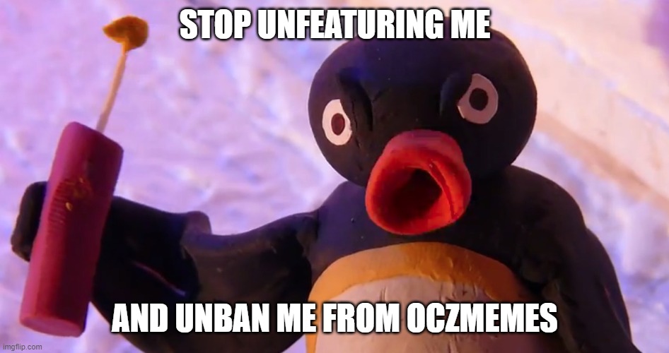 STOP. | STOP UNFEATURING ME; AND UNBAN ME FROM OCZMEMES | image tagged in angry pingu | made w/ Imgflip meme maker