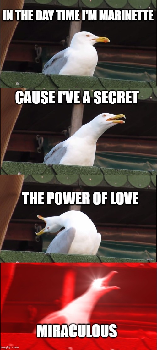 Singing Theme songs | IN THE DAY TIME I'M MARINETTE; CAUSE I'VE A SECRET; THE POWER OF LOVE; MIRACULOUS | image tagged in memes,inhaling seagull | made w/ Imgflip meme maker