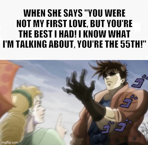 JoJo Clacky Fingers | WHEN SHE SAYS "YOU WERE NOT MY FIRST LOVE, BUT YOU'RE THE BEST I HAD! I KNOW WHAT I'M TALKING ABOUT, YOU'RE THE 55TH!" | image tagged in jojo clacky fingers | made w/ Imgflip meme maker