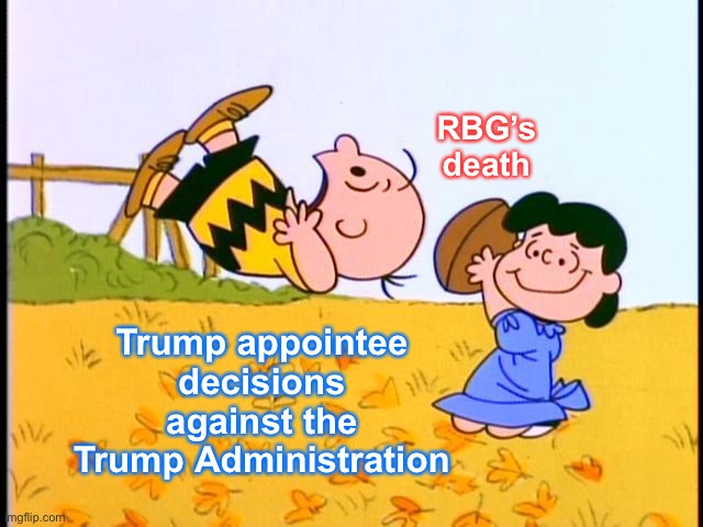 Don’t get me wrong: RBG’s death is terrible, but the silver lining is Trump’s appointees so far haven’t been total nutjobs. | RBG’s death; Trump appointee decisions against the Trump Administration | image tagged in charlie brown football,scotus,supreme court,politics,ruth bader ginsburg,current events | made w/ Imgflip meme maker