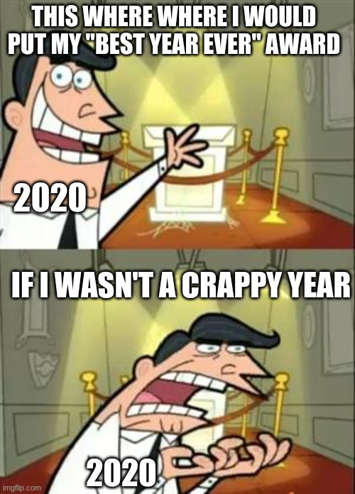 True | THIS WHERE WHERE I WOULD PUT MY "BEST YEAR EVER" AWARD; 2020; IF I WASN'T A CRAPPY YEAR; 2020 | image tagged in memes,this is where i'd put my trophy if i had one | made w/ Imgflip meme maker