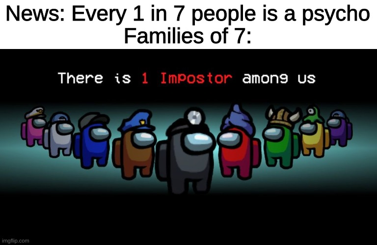 there is one imposter among us | News: Every 1 in 7 people is a psycho
Families of 7: | image tagged in there is one impostor among us | made w/ Imgflip meme maker