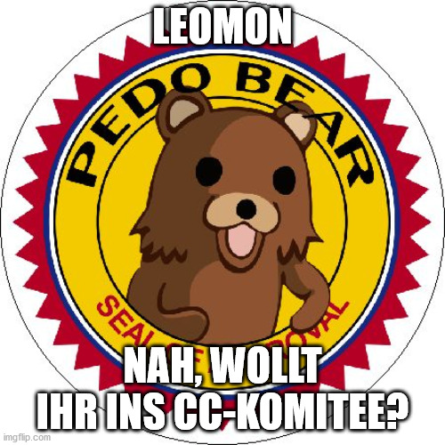 Pedo Bear Seal of Approval | LEOMON; NAH, WOLLT IHR INS CC-KOMITEE? | image tagged in pedo bear seal of approval | made w/ Imgflip meme maker