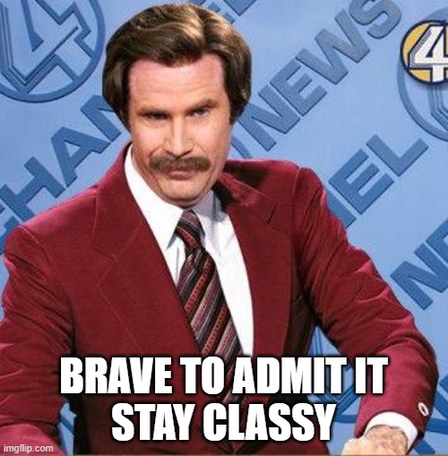 Stay Classy | BRAVE TO ADMIT IT
STAY CLASSY | image tagged in stay classy | made w/ Imgflip meme maker
