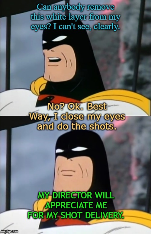 Super Natural Power | Can anybody remove this white layer from my eyes? I can't see, clearly. No? Ok. Best Way, I close my eyes and do the shots. MY DIRECTOR WILL APPRECIATE ME FOR MY SHOT DELIVERY. | image tagged in space ghost | made w/ Imgflip meme maker