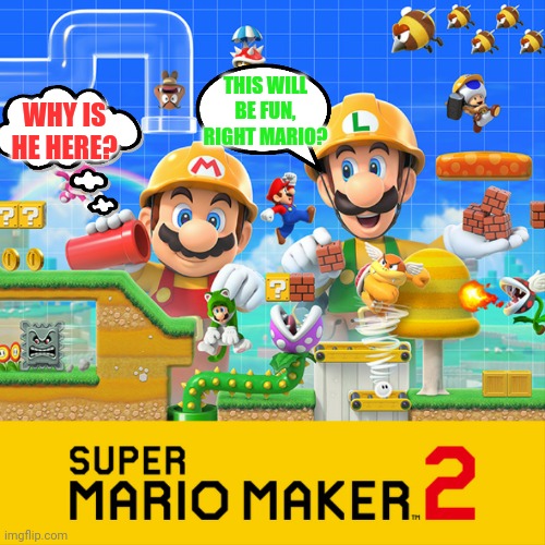 Super dumb maker 2 | THIS WILL BE FUN, RIGHT MARIO? WHY IS HE HERE? | image tagged in super dumb maker 2,mario,luigi | made w/ Imgflip meme maker