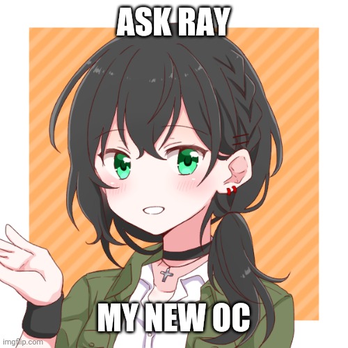 Ask Ray | ASK RAY; MY NEW OC | image tagged in oc | made w/ Imgflip meme maker