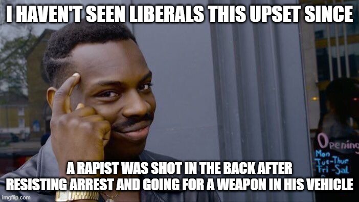 Roll Safe Think About It Meme | I HAVEN'T SEEN LIBERALS THIS UPSET SINCE; A RAPIST WAS SHOT IN THE BACK AFTER RESISTING ARREST AND GOING FOR A WEAPON IN HIS VEHICLE | image tagged in memes,roll safe think about it | made w/ Imgflip meme maker