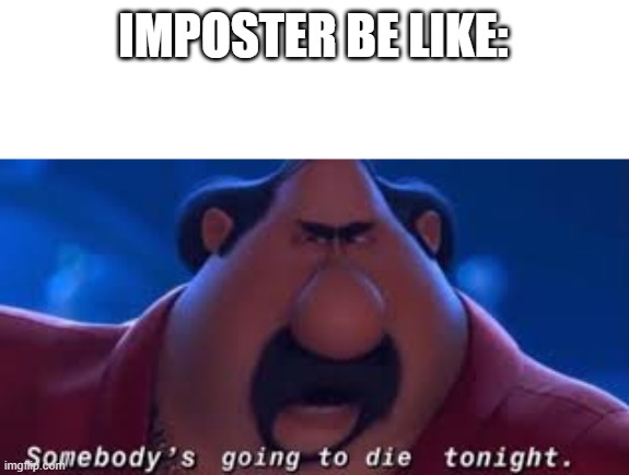 ITS REDDD!!!!!!!!!!!!!!!! | IMPOSTER BE LIKE: | image tagged in somebody's going to die tonight | made w/ Imgflip meme maker