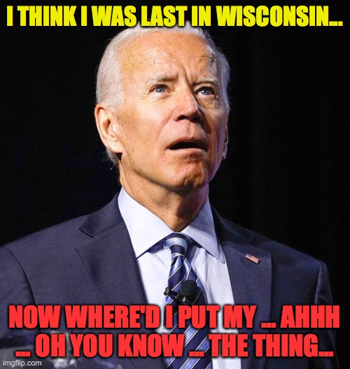 Did Joe Biden Lose His Brain In Wisconsin? - Imgflip