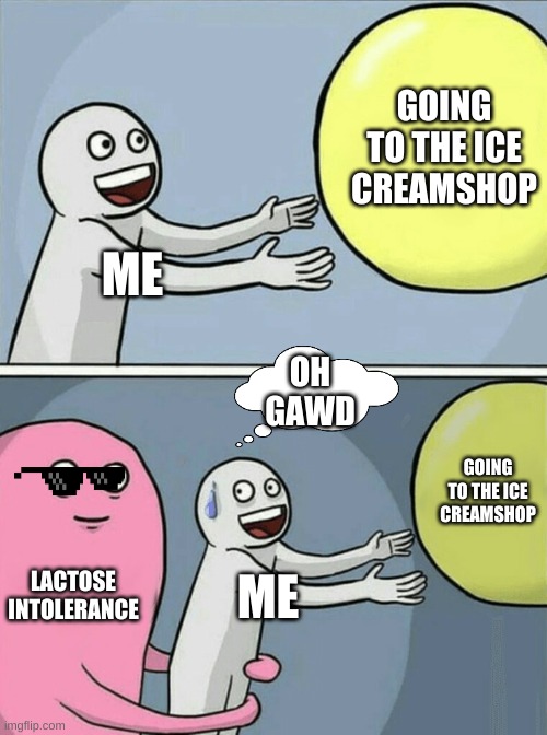 Running Away Balloon | GOING TO THE ICE CREAMSHOP; ME; OH GAWD; GOING TO THE ICE CREAMSHOP; LACTOSE INTOLERANCE; ME | image tagged in memes,running away balloon,noooooooooooooooooooooooo,dear god | made w/ Imgflip meme maker