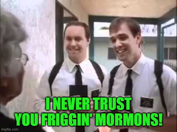 Mormons at Door | I NEVER TRUST YOU FRIGGIN' MORMONS! | image tagged in mormons at door | made w/ Imgflip meme maker